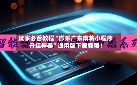 玩家必看教程“微乐广东麻将小程序开挂神器	”通用版下载教程！-第2张图片