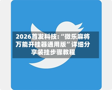 2026首发科技:“微乐麻将万能开挂器通用版	”详细分享装挂步骤教程-第3张图片