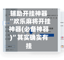 辅助开挂神器“欢乐麻将开挂神器(必备神器)”其实确实有挂