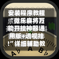 安装程序教程“微乐麻将万能开挂神器通用版+透视挂!”详细辅助教程分享