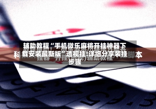 辅助教程“手机微乐麻将开挂神器下载安装最新版”透视挂!详细分享装挂步骤-第2张图片