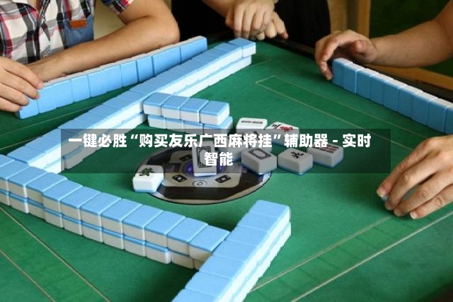 一键必胜“购买友乐广西麻将挂”辅助器 - 实时智能-第3张图片