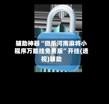 辅助神器“微乐河南麻将小程序万能挂免费版”开挂(透视)辅助-第2张图片