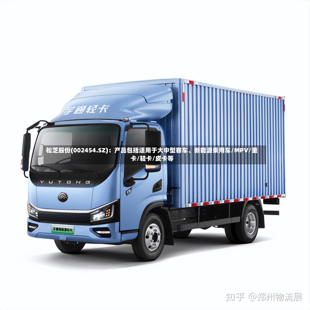 松芝股份(002454.SZ)：产品包括适用于大中型客车、新能源乘用车/MPV/重卡/轻卡/皮卡等