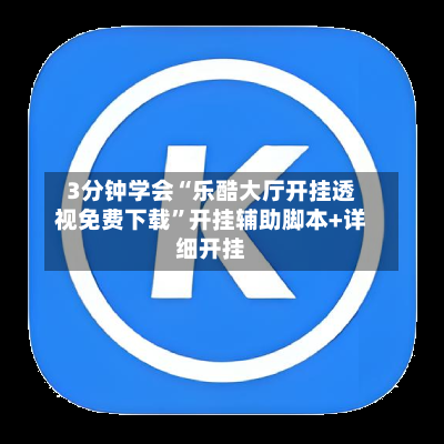3分钟学会“乐酷大厅开挂透视免费下载”开挂辅助脚本+详细开挂-第2张图片