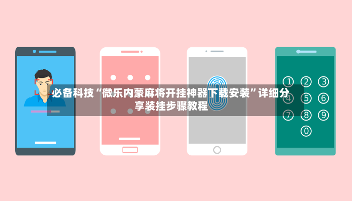 必备科技“微乐内蒙麻将开挂神器下载安装”详细分享装挂步骤教程-第2张图片