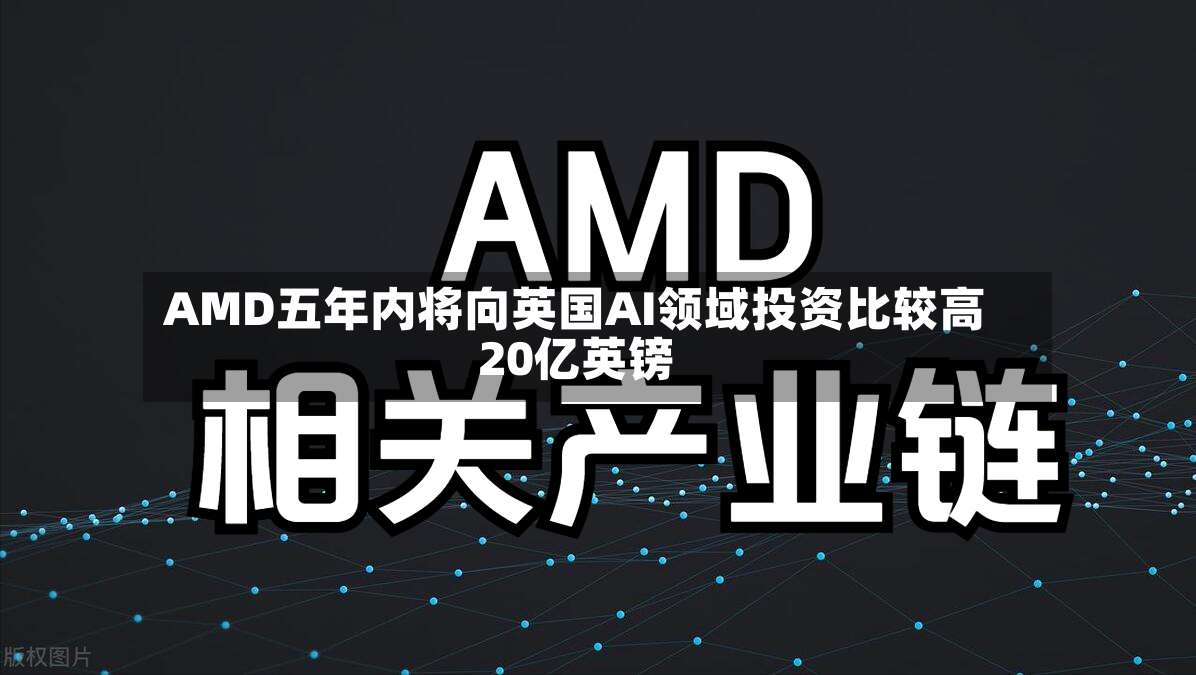 AMD五年内将向英国AI领域投资比较高20亿英镑-第2张图片