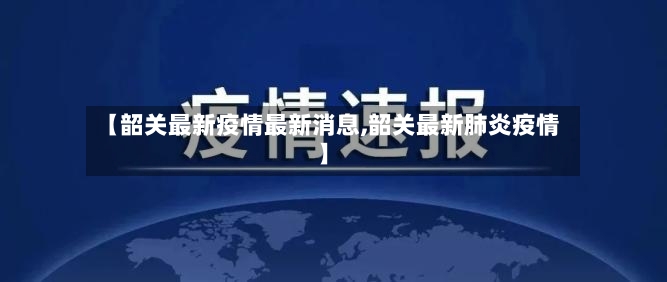 【韶关最新疫情最新消息,韶关最新肺炎疫情】-第2张图片