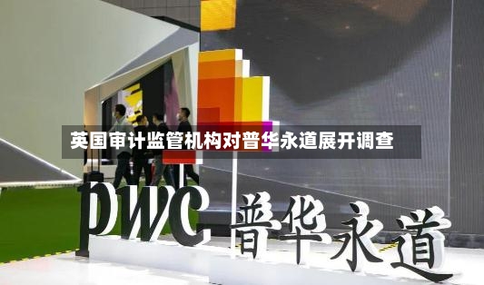 英国审计监管机构对普华永道展开调查