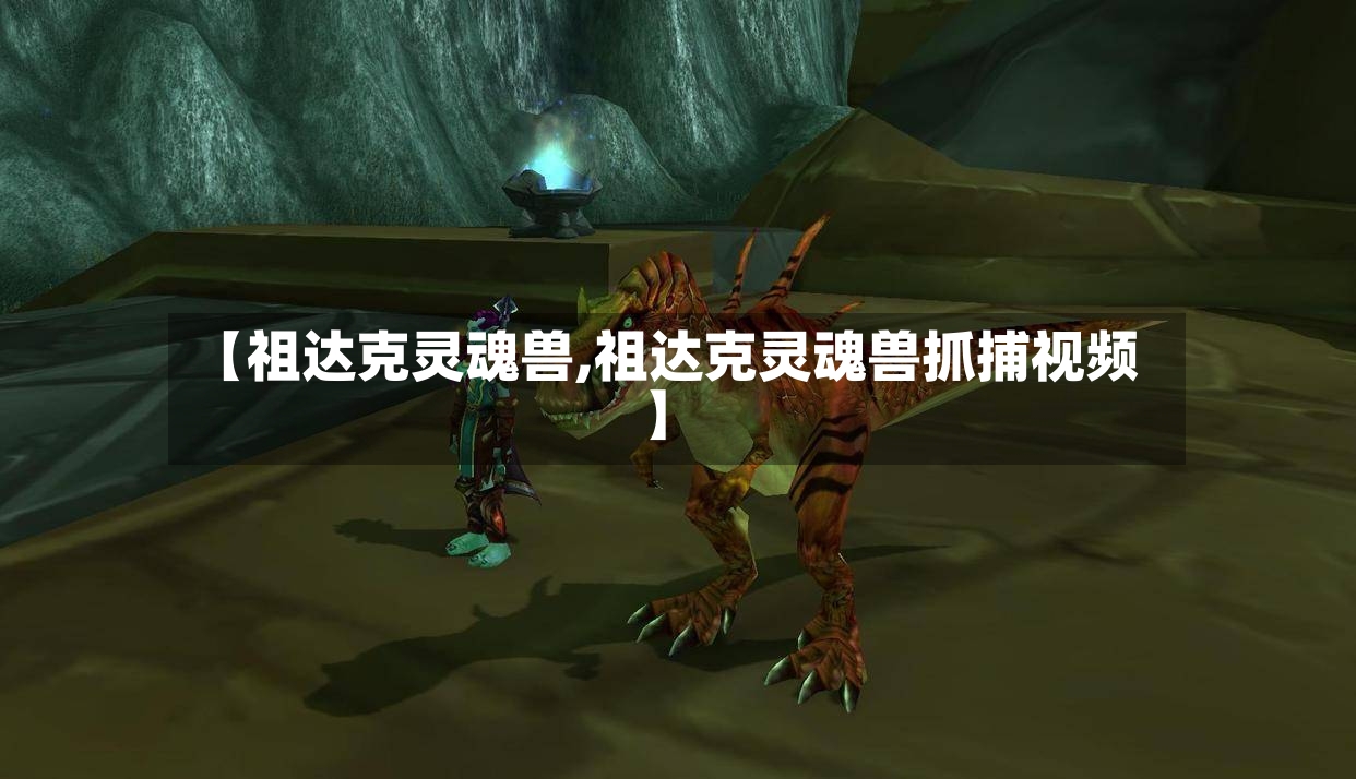 【祖达克灵魂兽,祖达克灵魂兽抓捕视频】-第2张图片