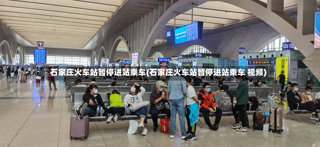 石家庄火车站暂停进站乘车(石家庄火车站暂停进站乘车 视频)-第3张图片