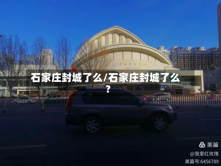 石家庄封城了么/石家庄封城了么?-第2张图片