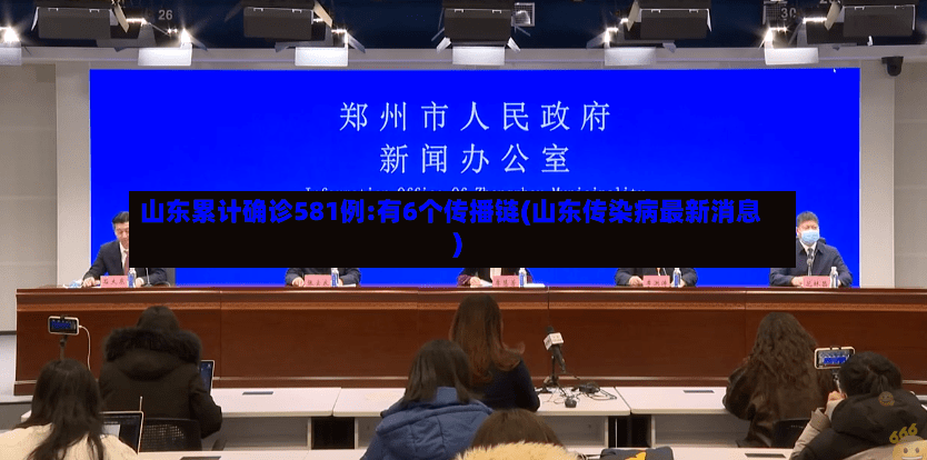 山东累计确诊581例:有6个传播链(山东传染病最新消息)-第2张图片