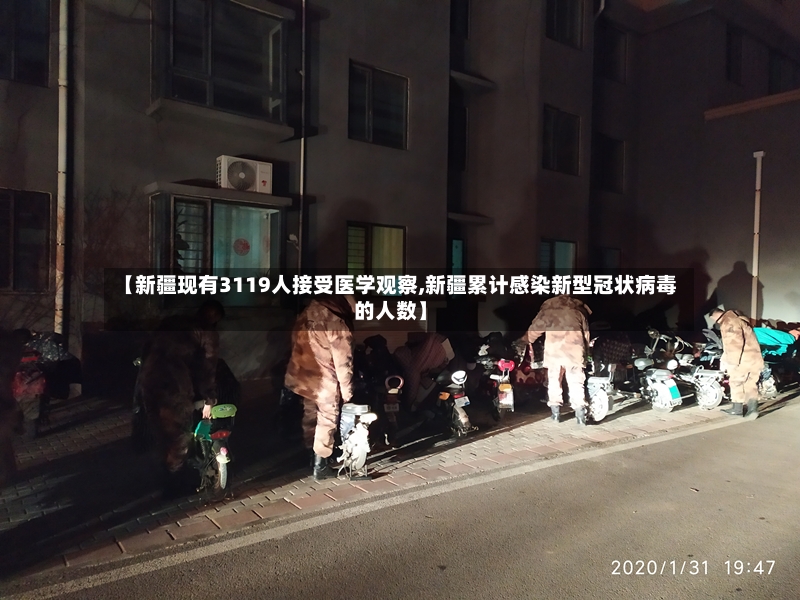 【新疆现有3119人接受医学观察,新疆累计感染新型冠状病毒的人数】-第2张图片