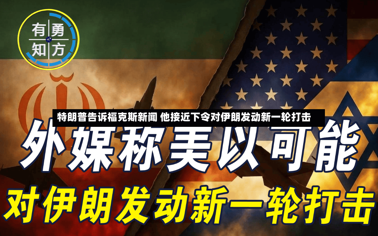 特朗普告诉福克斯新闻 他接近下令对伊朗发动新一轮打击