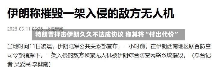 特朗普抨击伊朗久久不达成协议 称其将“付出代价	”-第2张图片