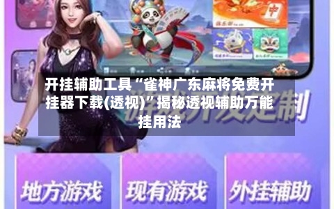 开挂辅助工具“雀神广东麻将免费开挂器下载(透视)”揭秘透视辅助万能挂用法-第2张图片
