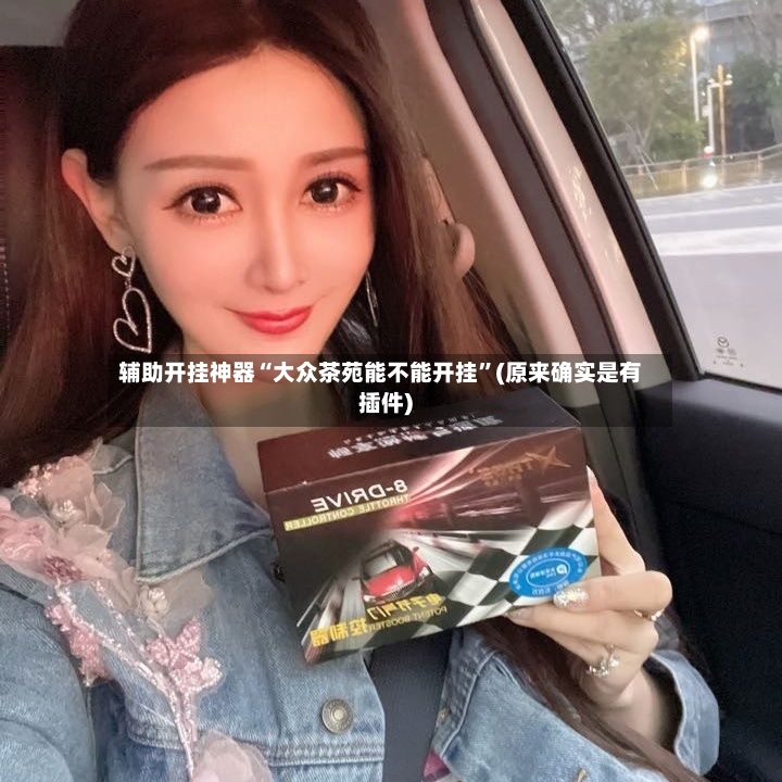 辅助开挂神器“大众茶苑能不能开挂	”(原来确实是有插件)-第2张图片