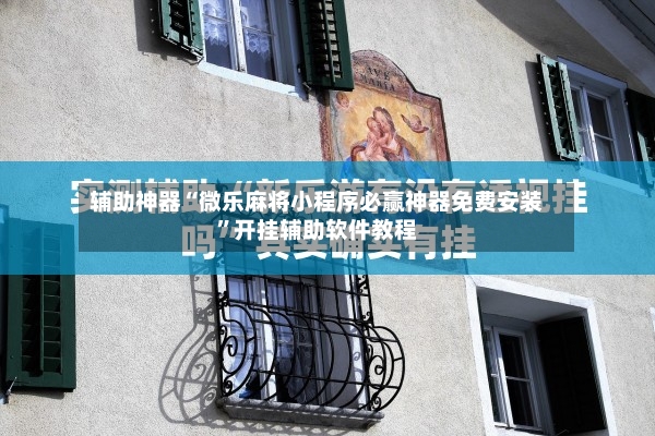 辅助神器“微乐麻将小程序必赢神器免费安装”开挂辅助软件教程-第2张图片