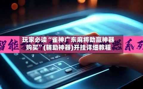 玩家必读“雀神广东麻将助赢神器购买”(辅助神器)开挂详细教程-第2张图片