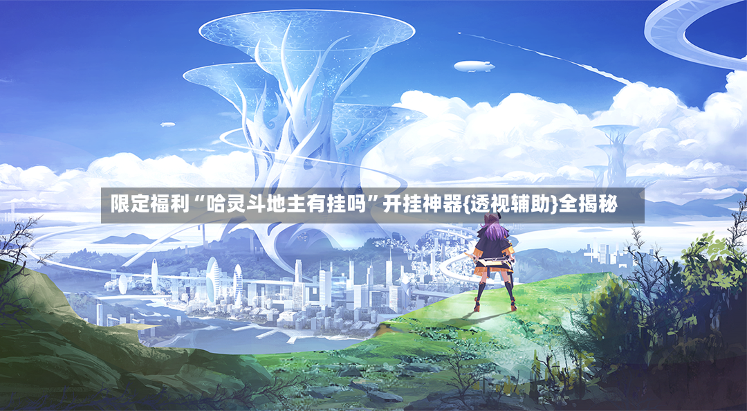 限定福利“哈灵斗地主有挂吗”开挂神器{透视辅助}全揭秘-第2张图片
