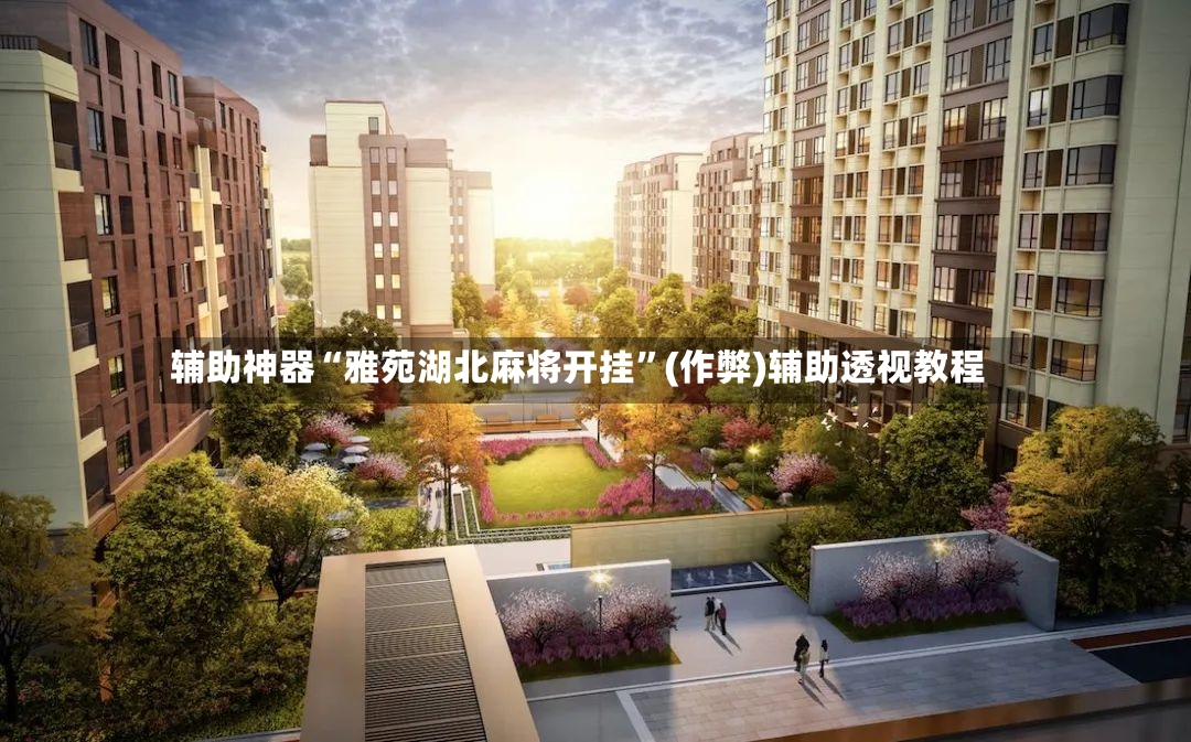 辅助神器“雅苑湖北麻将开挂”(作弊)辅助透视教程