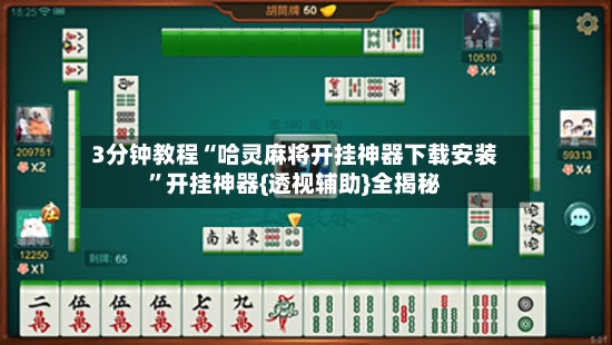 3分钟教程“哈灵麻将开挂神器下载安装”开挂神器{透视辅助}全揭秘