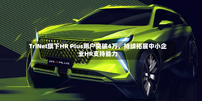 TriNet旗下HR Plus用户突破4万	，持续拓展中小企业HR支持能力-第3张图片