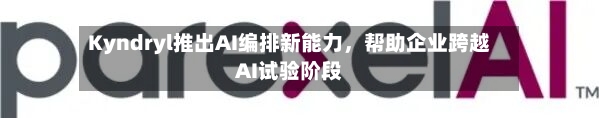 Kyndryl推出AI编排新能力	，帮助企业跨越AI试验阶段-第3张图片