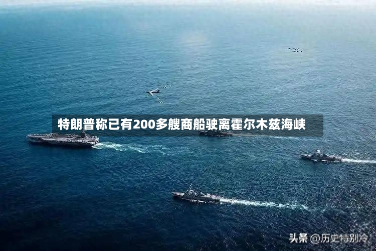 特朗普称已有200多艘商船驶离霍尔木兹海峡
