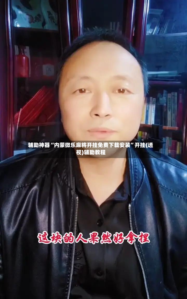 辅助神器“内蒙微乐麻将开挂免费下载安装”开挂(透视)辅助教程-第2张图片