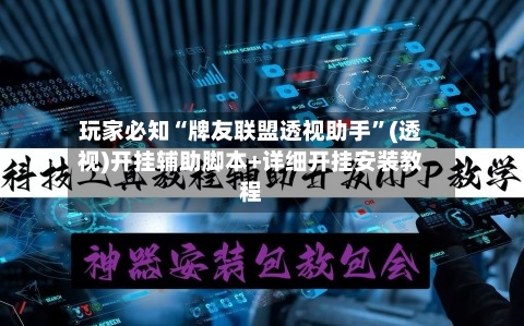 玩家必知“牌友联盟透视助手	”(透视)开挂辅助脚本+详细开挂安装教程-第3张图片