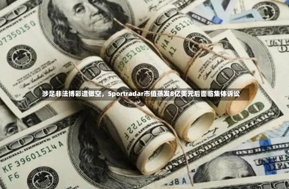 涉足非法博彩遭做空，Sportradar市值蒸发8亿美元后面临集体诉讼