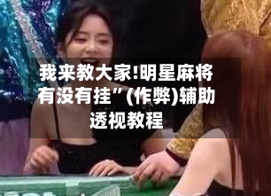我来教大家!明星麻将有没有挂”(作弊)辅助透视教程