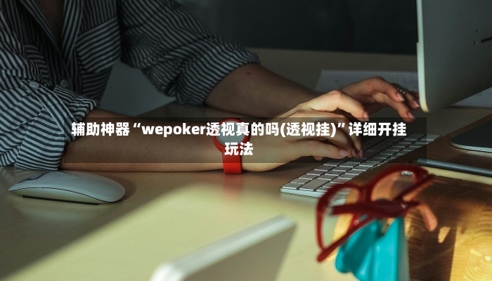 辅助神器“wepoker透视真的吗(透视挂)”详细开挂玩法-第2张图片