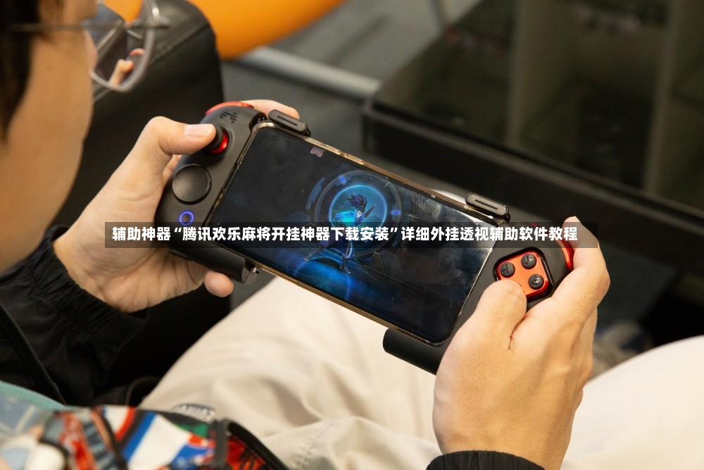 辅助神器“腾讯欢乐麻将开挂神器下载安装”详细外挂透视辅助软件教程
