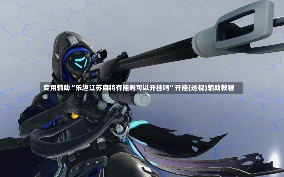 专用辅助“乐趣江苏麻将有挂吗可以开挂吗”开挂(透视)辅助教程