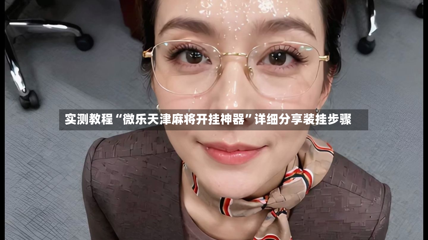 实测教程“微乐天津麻将开挂神器”详细分享装挂步骤