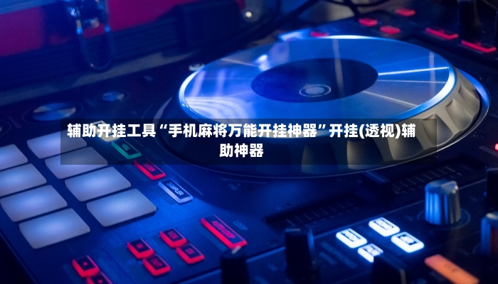 辅助开挂工具“手机麻将万能开挂神器”开挂(透视)辅助神器-第3张图片