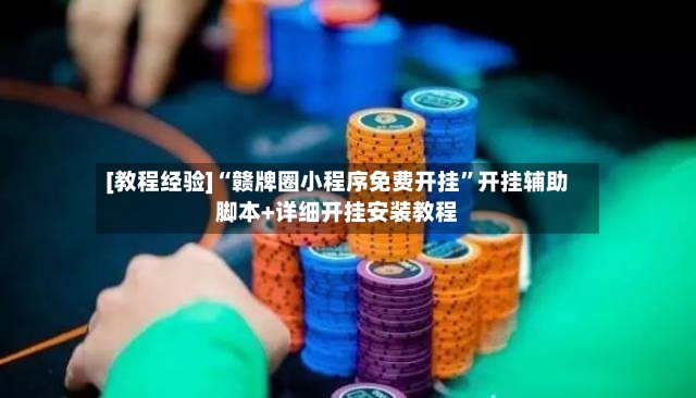 [教程经验]“赣牌圈小程序免费开挂”开挂辅助脚本+详细开挂安装教程-第2张图片