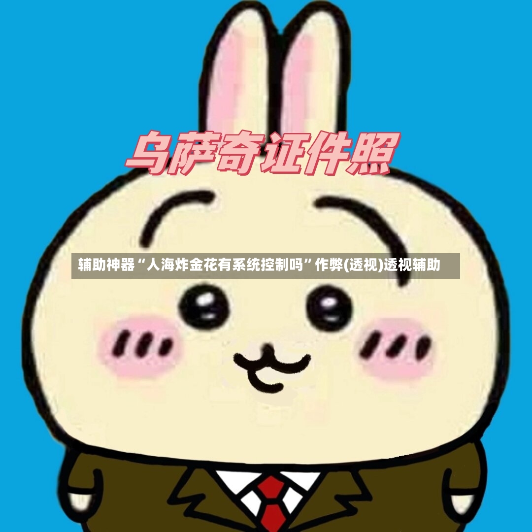 辅助神器“人海炸金花有系统控制吗	”作弊(透视)透视辅助-第2张图片