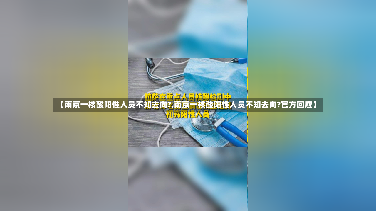 【南京一核酸阳性人员不知去向?,南京一核酸阳性人员不知去向?官方回应】
