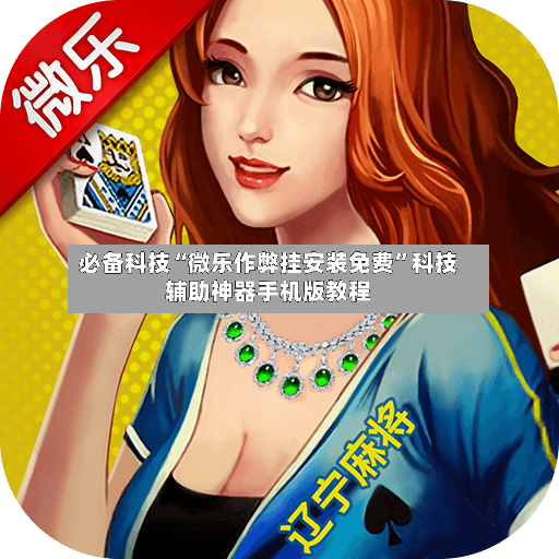 必备科技“微乐作弊挂安装免费”科技辅助神器手机版教程-第2张图片