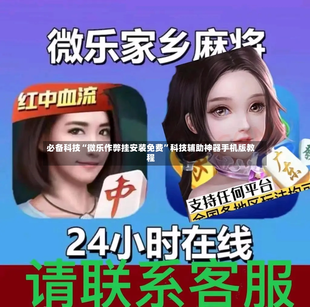 必备科技“微乐作弊挂安装免费	”科技辅助神器手机版教程-第3张图片