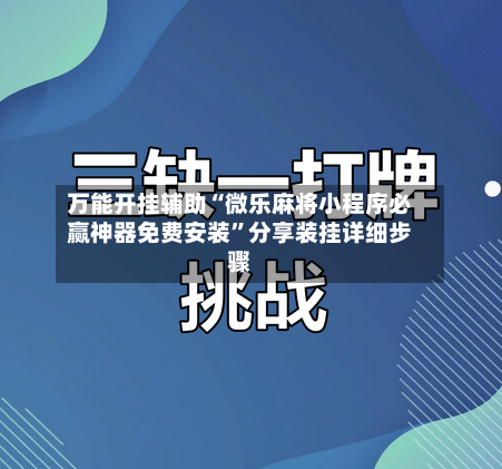 万能开挂辅助“微乐麻将小程序必赢神器免费安装”分享装挂详细步骤-第3张图片