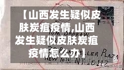 【山西发生疑似皮肤炭疽疫情,山西发生疑似皮肤炭疽疫情怎么办】