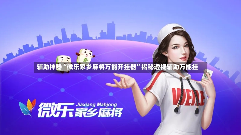 辅助神器“微乐家乡麻将万能开挂器”揭秘透视辅助万能挂-第2张图片