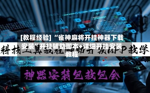 [教程经验] “雀神麻将开挂神器下载安装”开挂辅助脚本+详细开挂安装教程-第2张图片