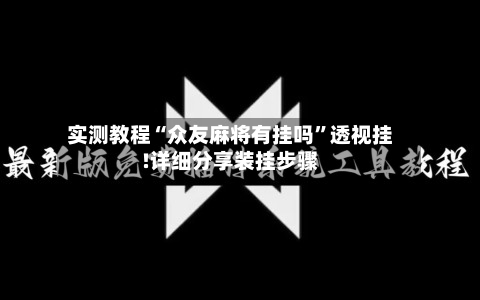 实测教程“众友麻将有挂吗	”透视挂!详细分享装挂步骤-第2张图片