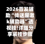 2026首发辅助“传送屋激k辅助器”透视挂!详细分享装挂步骤-第2张图片